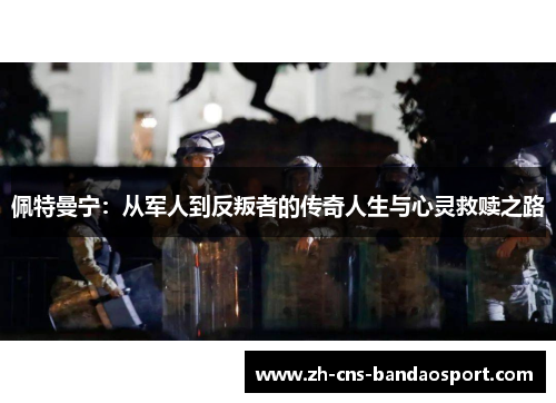 佩特曼宁：从军人到反叛者的传奇人生与心灵救赎之路