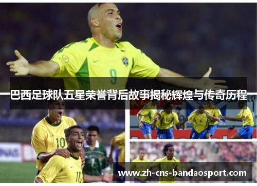 巴西足球队五星荣誉背后故事揭秘辉煌与传奇历程