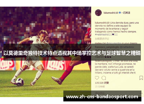 以莫德里奇独特技术特点透视其中场掌控艺术与足球智慧之精髓 以莫德里奇独特技术特点透视其中场掌控艺术与足球智慧之精髓