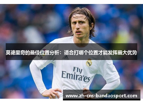 莫德里奇的最佳位置分析：适合打哪个位置才能发挥最大优势