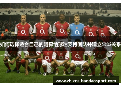 如何选择适合自己的阿森纳球迷支持团队并建立忠诚关系