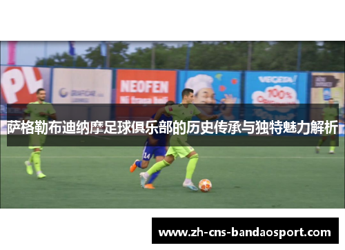 萨格勒布迪纳摩足球俱乐部的历史传承与独特魅力解析