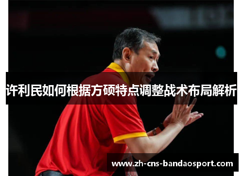 许利民如何根据方硕特点调整战术布局解析 许利民如何根据方硕特点调整战术布局解析
