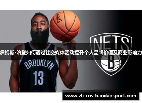 詹姆斯·哈登如何通过社交媒体活动提升个人品牌价值及商业影响力