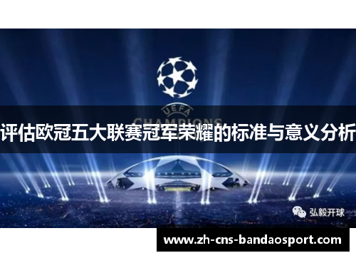 评估欧冠五大联赛冠军荣耀的标准与意义分析 评估欧冠五大联赛冠军荣耀的标准与意义分析