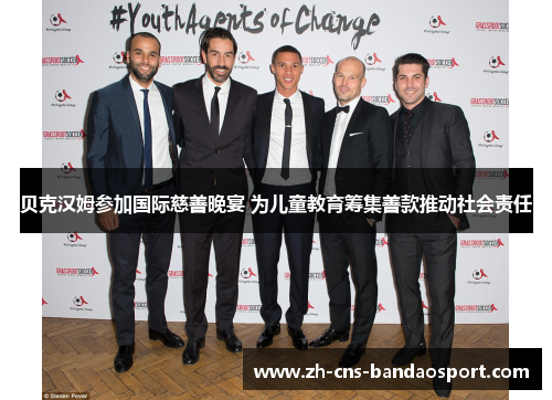 贝克汉姆参加国际慈善晚宴 为儿童教育筹集善款推动社会责任