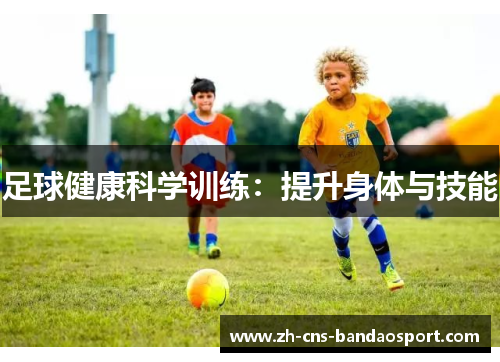 足球健康科学训练：提升身体与技能