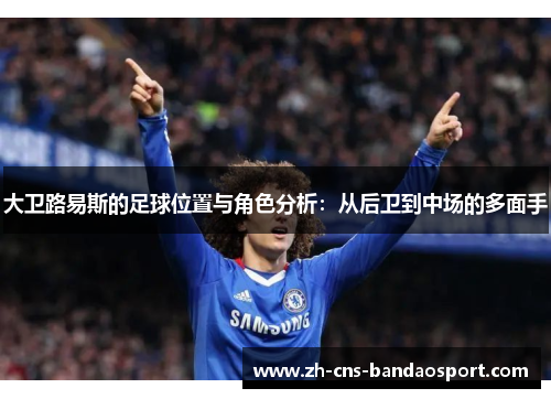 大卫路易斯的足球位置与角色分析：从后卫到中场的多面手