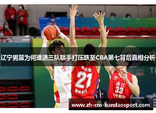 辽宁男篮为何遭遇三队联手打压跌至CBA第七背后真相分析