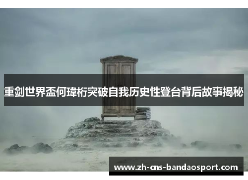 重剑世界盃何瑋桁突破自我历史性登台背后故事揭秘