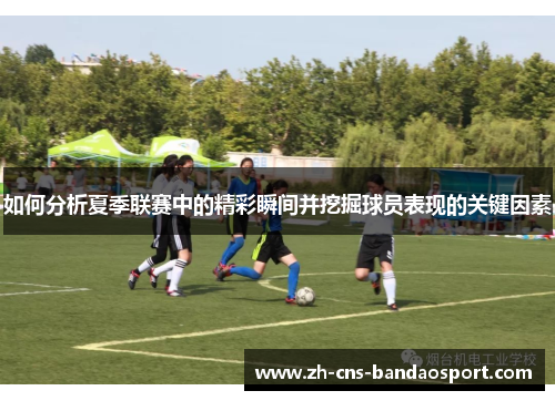 如何分析夏季联赛中的精彩瞬间并挖掘球员表现的关键因素